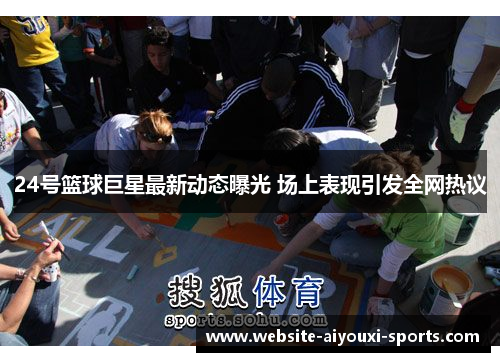 24号篮球巨星最新动态曝光 场上表现引发全网热议