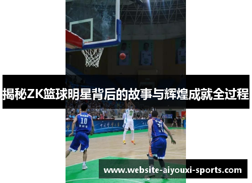 揭秘ZK篮球明星背后的故事与辉煌成就全过程