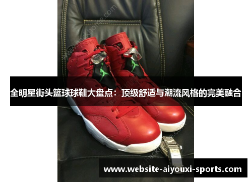 全明星街头篮球球鞋大盘点：顶级舒适与潮流风格的完美融合