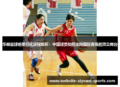 华裔篮球明星归化进程解析：中国球员如何走向国际赛场的顶尖舞台