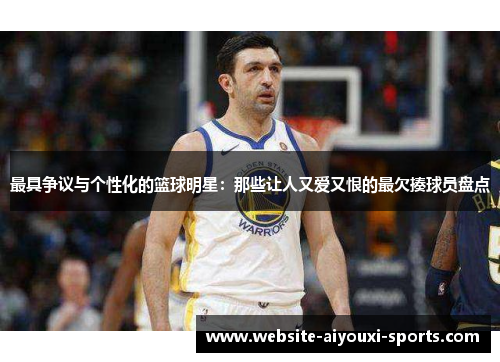 最具争议与个性化的篮球明星：那些让人又爱又恨的最欠揍球员盘点
