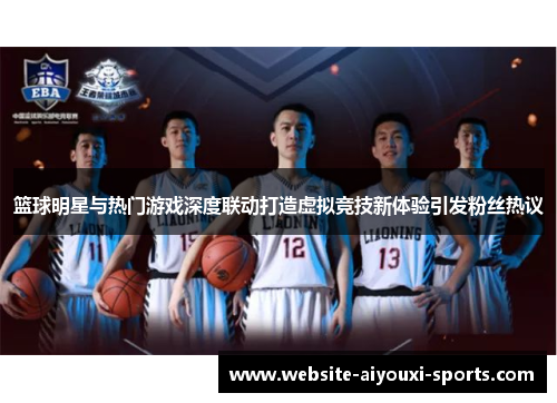 篮球明星与热门游戏深度联动打造虚拟竞技新体验引发粉丝热议