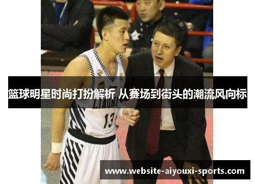 篮球明星时尚打扮解析 从赛场到街头的潮流风向标