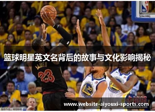 篮球明星英文名背后的故事与文化影响揭秘