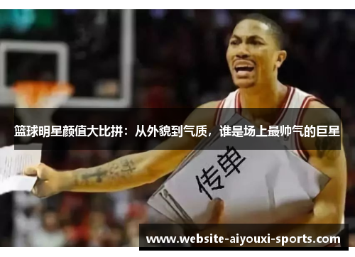 篮球明星颜值大比拼：从外貌到气质，谁是场上最帅气的巨星