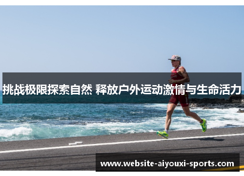 挑战极限探索自然 释放户外运动激情与生命活力