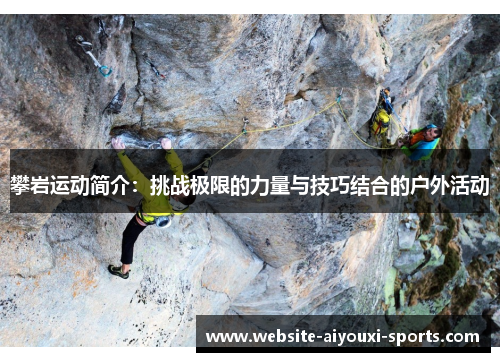 攀岩运动简介：挑战极限的力量与技巧结合的户外活动
