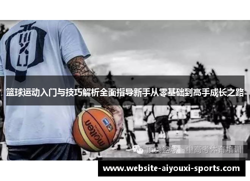 篮球运动入门与技巧解析全面指导新手从零基础到高手成长之路