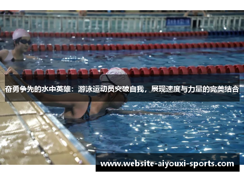 奋勇争先的水中英雄：游泳运动员突破自我，展现速度与力量的完美结合