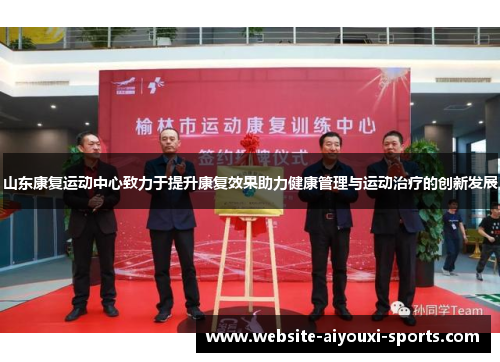山东康复运动中心致力于提升康复效果助力健康管理与运动治疗的创新发展