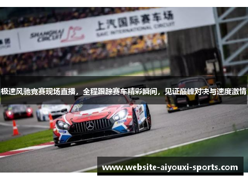 极速风驰竞赛现场直播，全程跟踪赛车精彩瞬间，见证巅峰对决与速度激情
