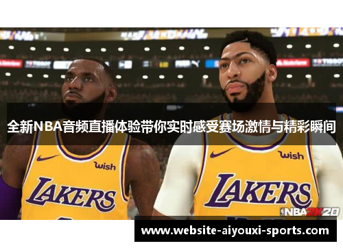 全新NBA音频直播体验带你实时感受赛场激情与精彩瞬间