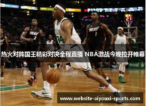 热火对阵国王精彩对决全程直播 NBA激战今晚拉开帷幕