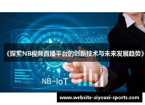 《探索NB视频直播平台的创新技术与未来发展趋势》