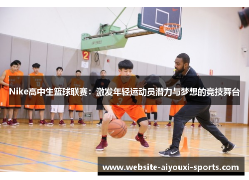 Nike高中生篮球联赛：激发年轻运动员潜力与梦想的竞技舞台