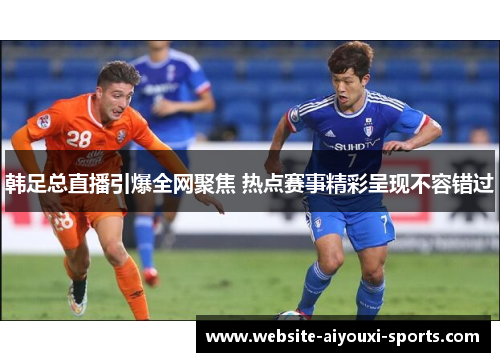 韩足总直播引爆全网聚焦 热点赛事精彩呈现不容错过